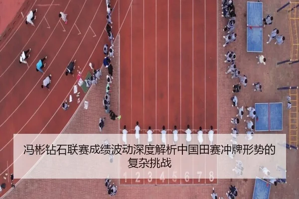 冯彬钻石联赛成绩波动深度解析中国田赛冲牌形势的复杂挑战