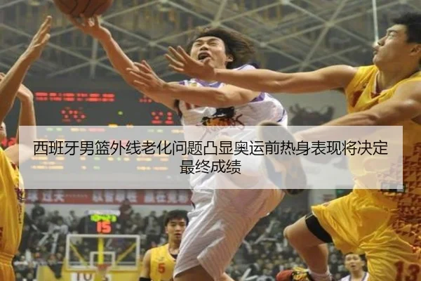 西班牙男篮外线老化问题凸显奥运前热身表现将决定最终成绩