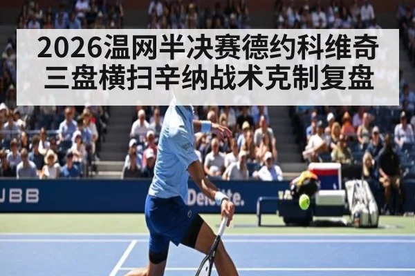 2026温网半决赛德约科维奇三盘横扫辛纳战术克制复盘