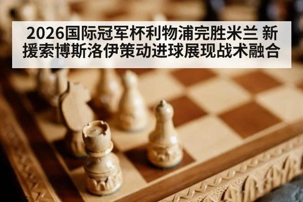 2026国际冠军杯利物浦完胜米兰 新援索博斯洛伊策动进球展现战术融合
