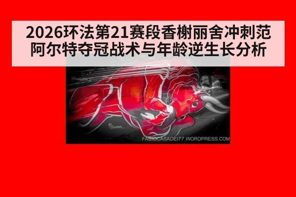2026环法第21赛段香榭丽舍冲刺范阿尔特夺冠战术与年龄逆生长分析