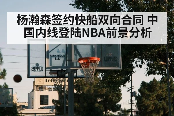 杨瀚森签约快船双向合同 中国内线登陆NBA前景分析