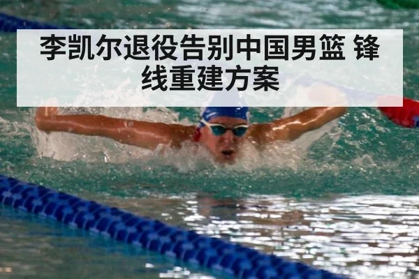 李凯尔退役告别中国男篮 锋线重建方案