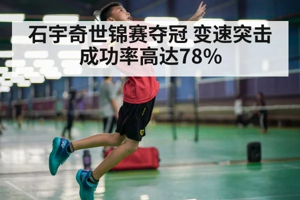石宇奇世锦赛夺冠 变速突击成功率高达78%