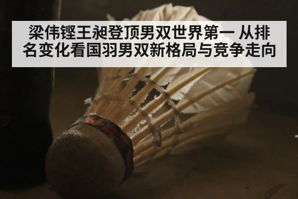梁伟铿王昶登顶男双世界第一 从排名变化看国羽男双新格局与竞争走向