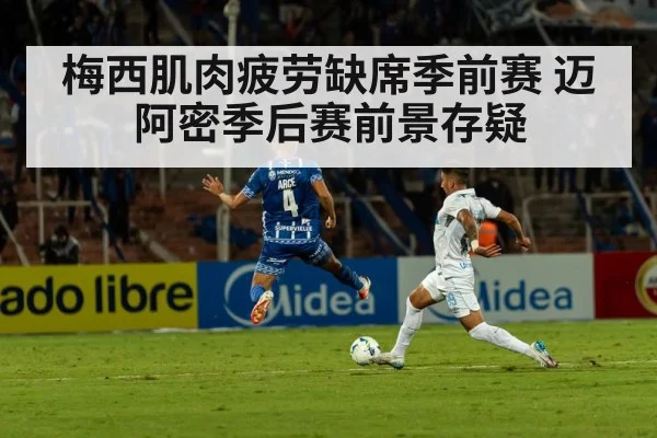 梅西肌肉疲劳缺席季前赛 迈阿密季后赛前景存疑