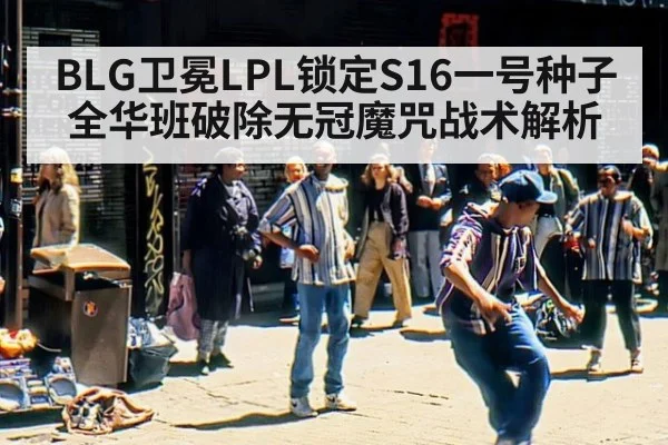 BLG卫冕LPL锁定S16一号种子 全华班破除无冠魔咒战术解析